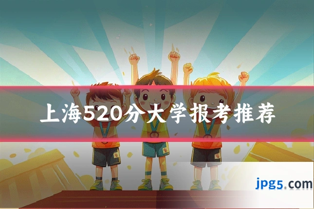 上海520分大学报考推荐