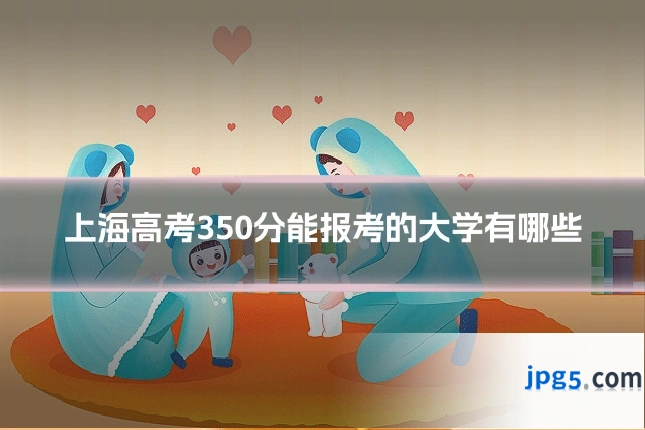 上海高考350分能报考的大学有哪些