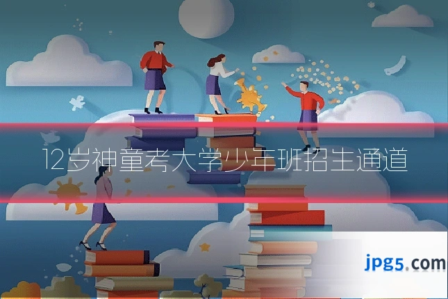 12岁神童考大学少年班招生通道