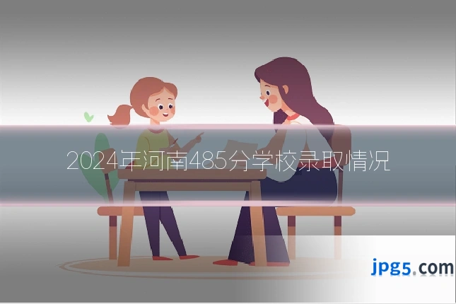 2024年河南485分学校录取情况