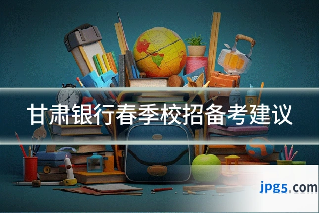甘肃银行春季校招备考建议