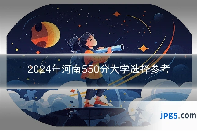 2024年河南550分大学选择参考
