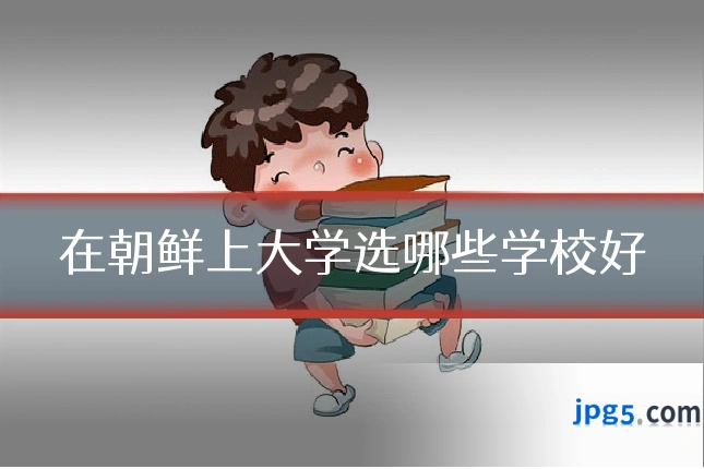 在朝鲜上大学选哪些学校好