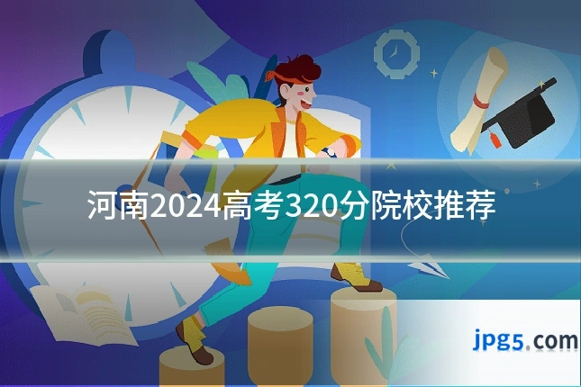 河南2024高考320分院校推荐