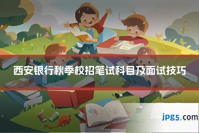 西安银行秋季校招笔试科目及面试技巧