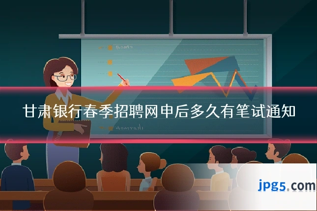 甘肃银行春季招聘网申后多久有笔试通知