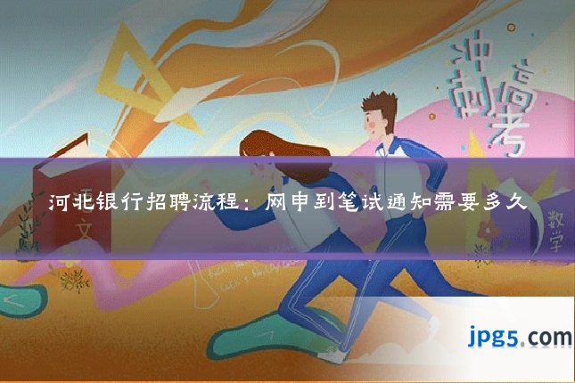 河北银行招聘流程：网申到笔试通知需要多久