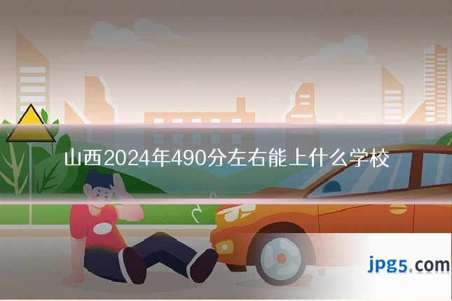 山西2024年490分左右能上什么学校