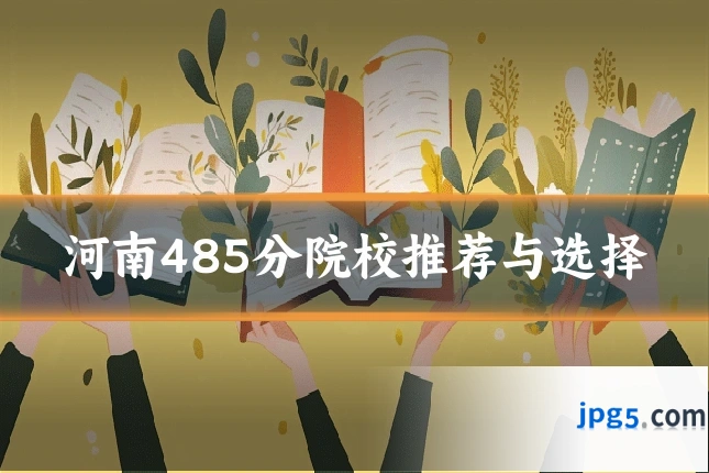 河南485分院校推荐与选择