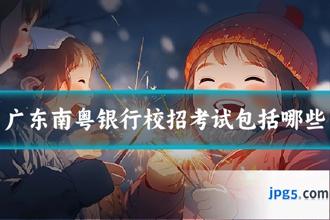 广东南粤银行校招考试包括哪些