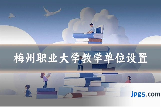 梅州职业大学教学单位设置