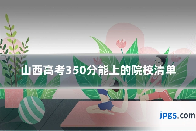 山西高考350分能上的院校清单