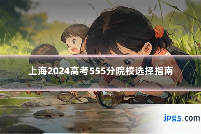 上海2024高考555分院校选择指南