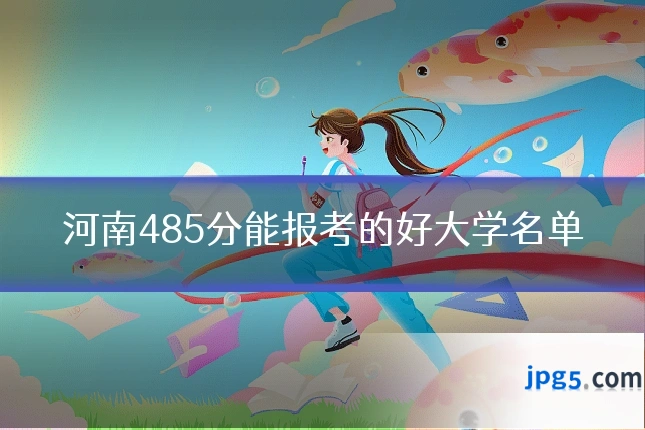河南485分能报考的好大学名单