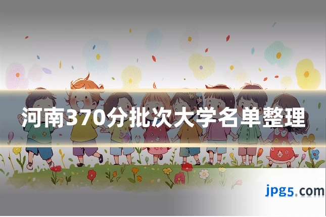 河南370分批次大学名单整理