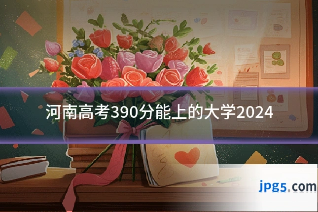 河南高考390分能上的大学2024