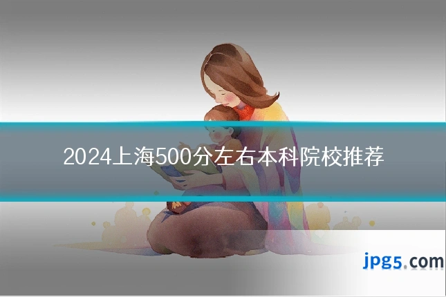2024上海500分左右本科院校推荐