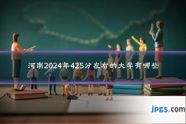 河南2024年425分左右的大学有哪些