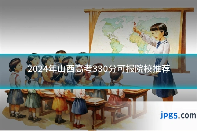 2024年山西高考330分可报院校推荐
