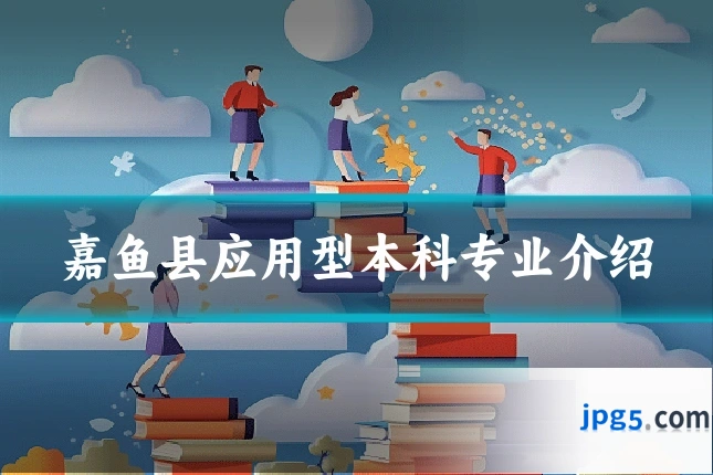 嘉鱼县应用型本科专业介绍