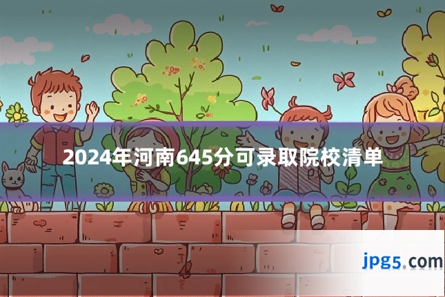 2024年河南645分可录取院校清单
