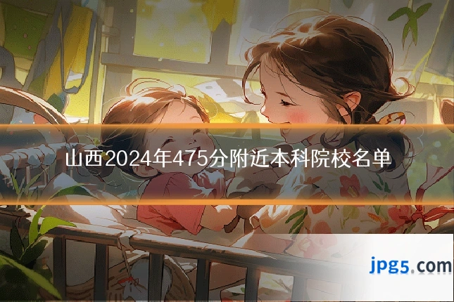 山西2024年475分附近本科院校名单