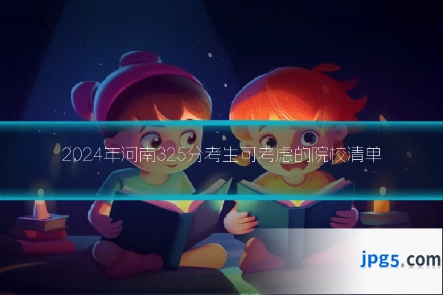 2024年河南325分考生可考虑的院校清单