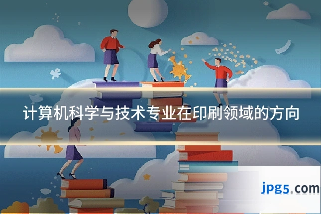 计算机科学与技术专业在印刷领域的方向