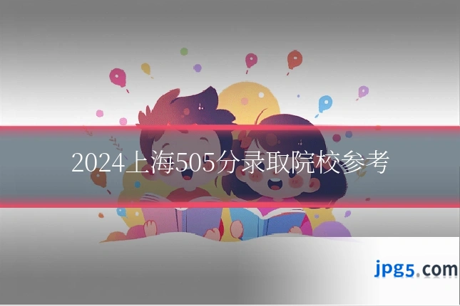 2024上海505分录取院校参考