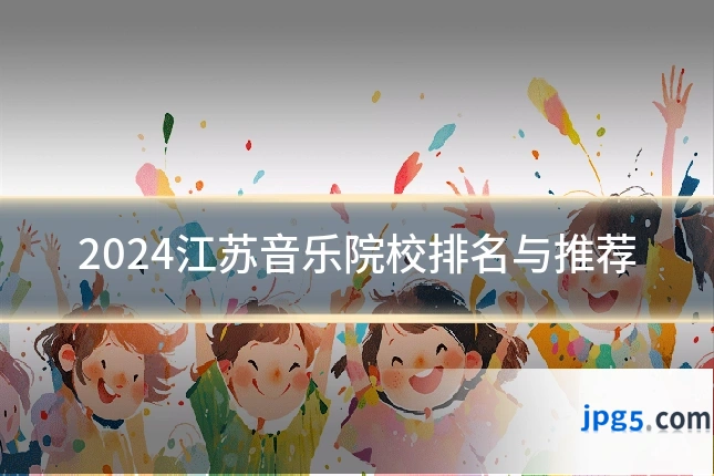 2024江苏音乐院校排名与推荐