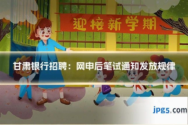 甘肃银行招聘：网申后笔试通知发放规律