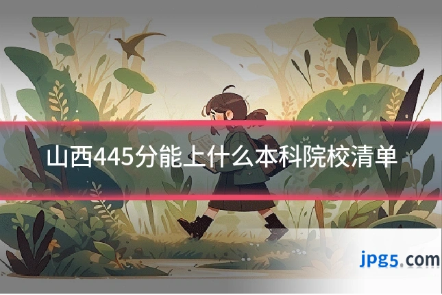 山西445分能上什么本科院校清单