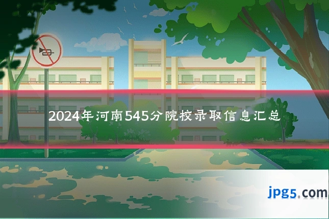 2024年河南545分院校录取信息汇总
