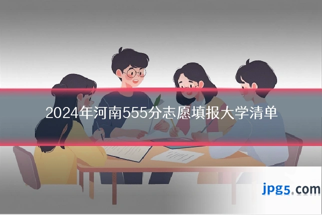 2024年河南555分志愿填报大学清单