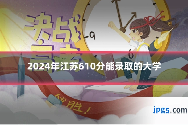 2024年江苏610分能录取的大学