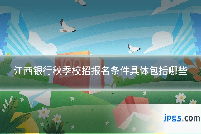 江西银行秋季校招报名条件具体包括哪些