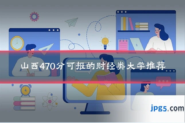 山西470分可报的财经类大学推荐