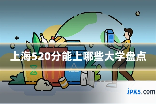 上海520分能上哪些大学盘点