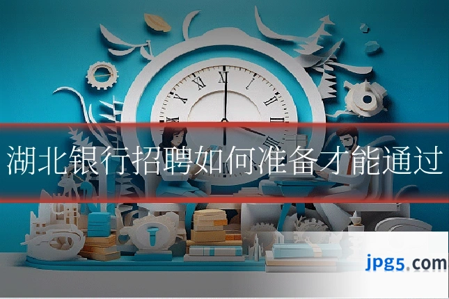 湖北银行招聘如何准备才能通过