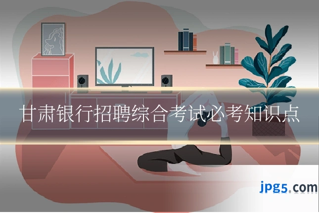 甘肃银行招聘综合考试必考知识点