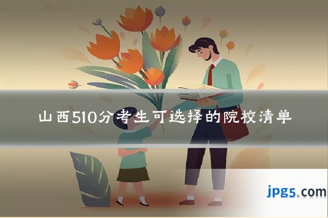 山西510分考生可选择的院校清单