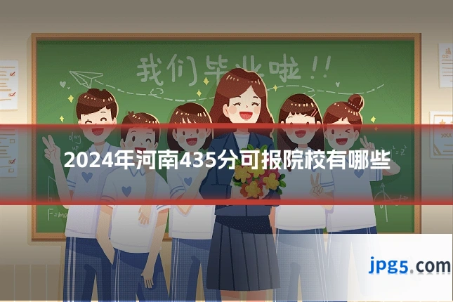 2024年河南435分可报院校有哪些
