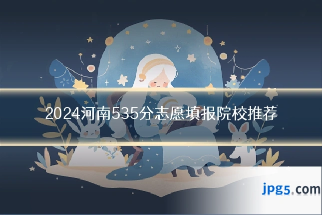 2024河南535分志愿填报院校推荐