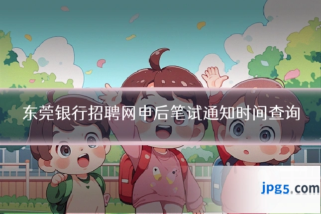东莞银行招聘网申后笔试通知时间查询