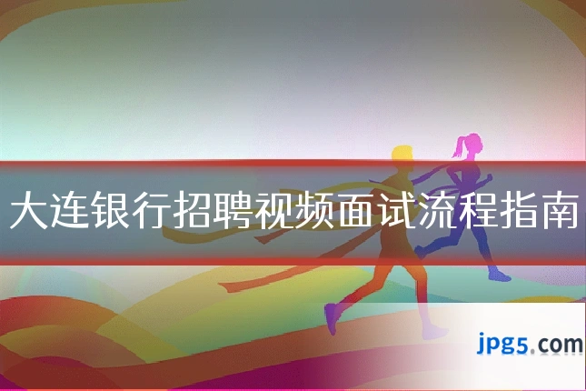 大连银行招聘视频面试流程指南
