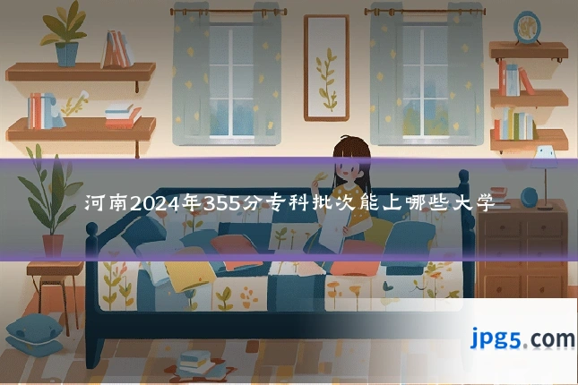 河南2024年355分专科批次能上哪些大学