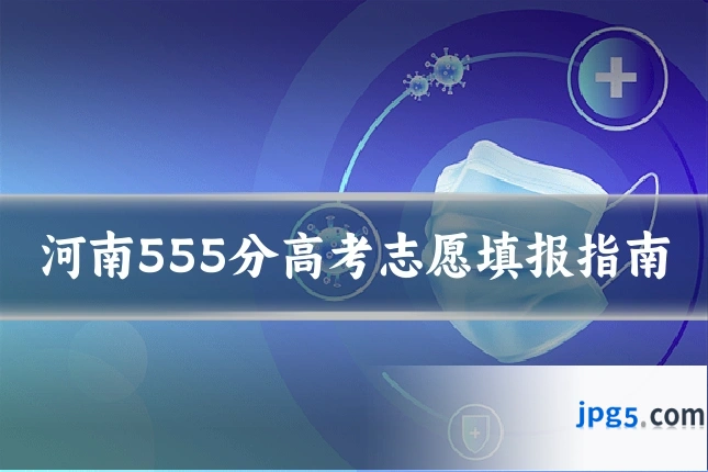 河南555分高考志愿填报指南