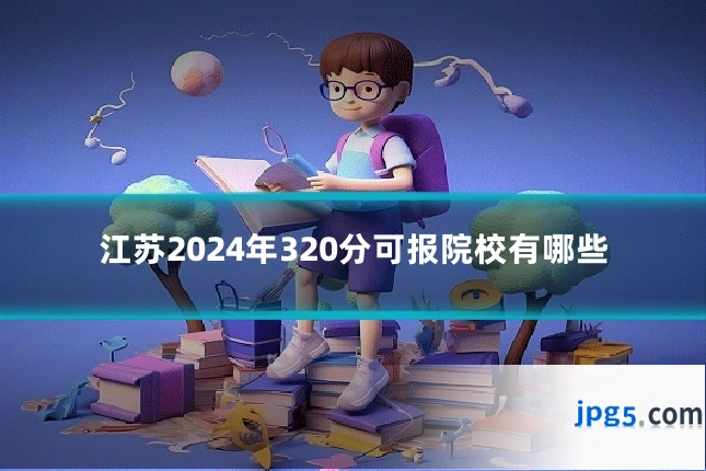 江苏2024年320分可报院校有哪些