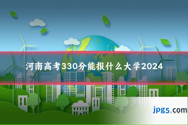 河南高考330分能报什么大学2024