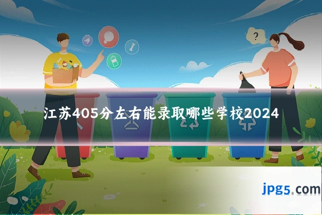 江苏405分左右能录取哪些学校2024